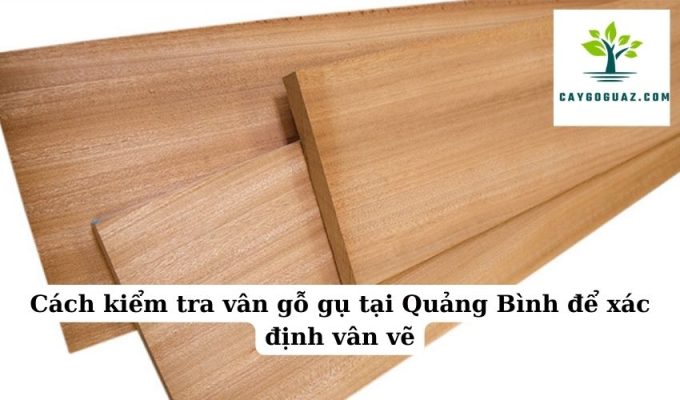 Cách kiểm tra vân gỗ gụ tại Quảng Bình để xác định vân vẽ