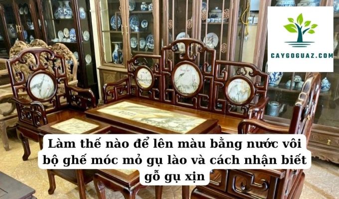 Làm thế nào để lên màu bằng nước vôi bộ ghế móc mỏ gụ lào và cách nhận biết gỗ gụ xịn