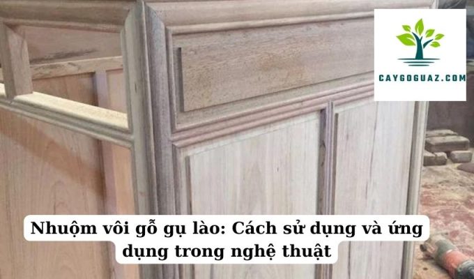 Nhuộm vôi gỗ gụ lào Cách sử dụng và ứng dụng trong nghệ thuật